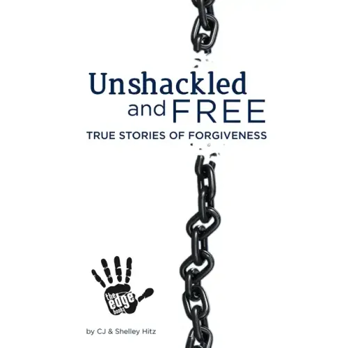 Unshackled and Free: True Stories of Forgiveness