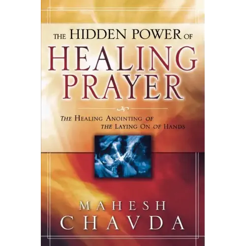 The Hidden Power of Healing Prayer: The Healing Anointing of the Laying on of Hands