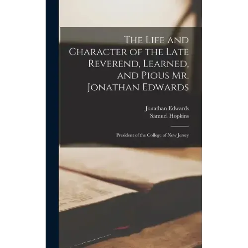 The Life and Character of the Late Reverend, Learned, and Pious Mr. Jonathan Edwards: President of the College of New Jersey