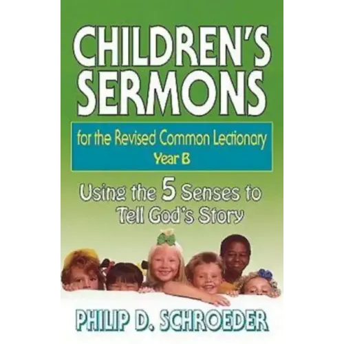 Children's Sermons for the Revised Common Lectionary Year B: Using the 5 Senses to Tell God's Story