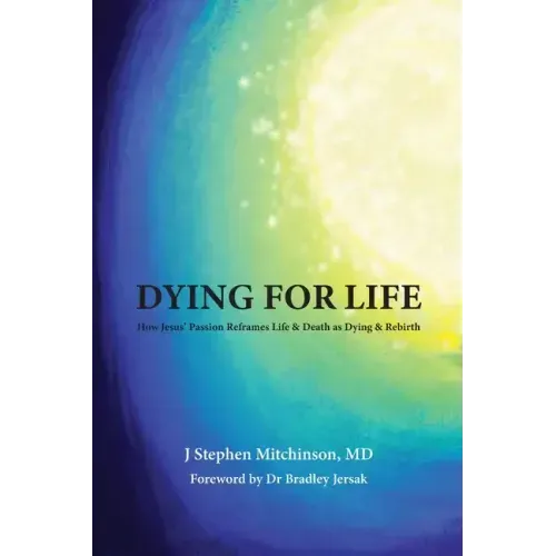 Dying For Life: How Jesus' Passion Reframes Life & Death as Dying & Rebirth