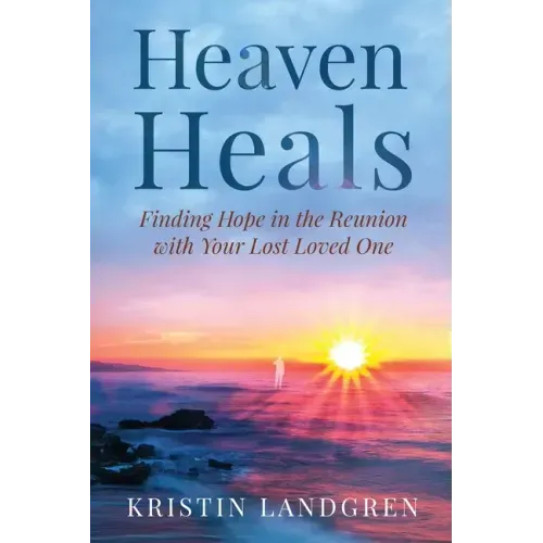 Heaven Heals: Finding Hope in the Reunion with Your Lost Loved One