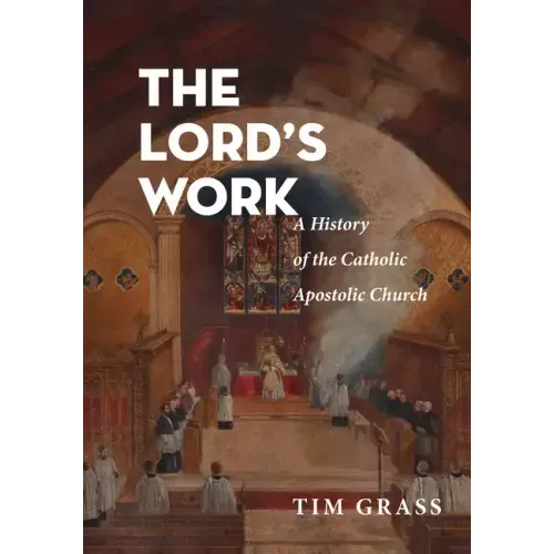The Lord's Work: A History of the Catholic Apostolic Church