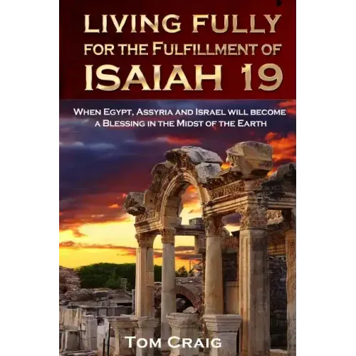 Living Fully for the Fulfillment of Isaiah 19: When Egypt, Assyria and Israel Will Become a Blessing in the Midst of the Earth