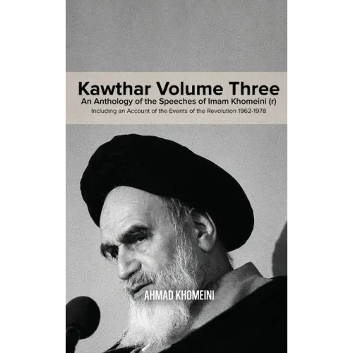 Kawthar Volume Three: An Anthology of the Speeches of Imam Khomeini (r) Including an Account of the Events of the Revolution 1962-1978