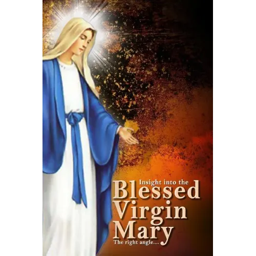 Insights Into The Blessed Virgin Mary: Understanding Mary From the right view