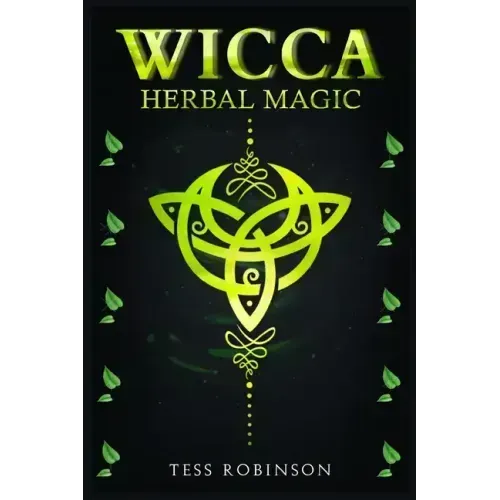 Wicca Herbal Magic: A Solitary Practitioner's Guide to Using Herbs and Plants in Wiccan Rituals. A Crash Course to Herbal Spells, Herbal M