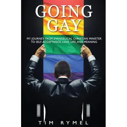 Going Gay My Journey from Evangelical Christian to Self-Acceptance Love, Life and Meaning