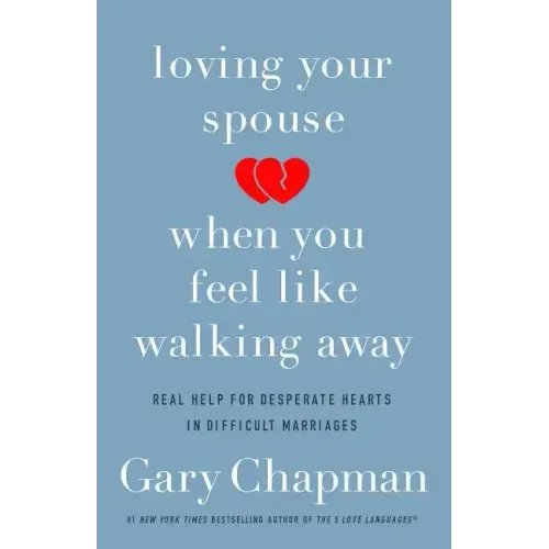 Loving Your Spouse When You Feel Like Walking Away: Real Help for Desperate Hearts in Difficult Marriages