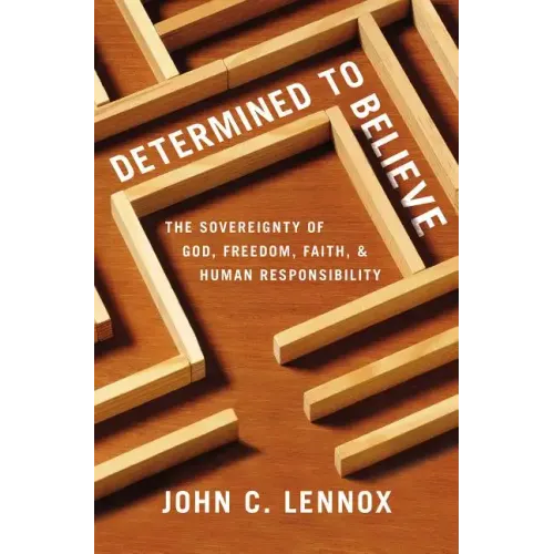 Determined to Believe?: The Sovereignty of God, Freedom, Faith, and Human Responsibility