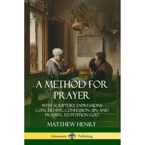 A Method for Prayer: With Scripture Expressions Concerning Confession, Sin, and Praying to Petition God