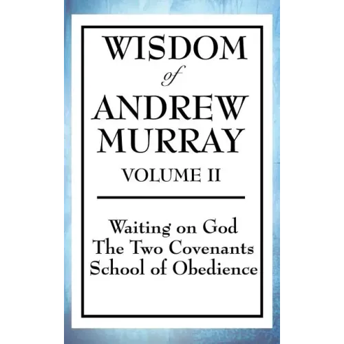 Wisdom of Andrew Murray Volume II: Waiting on God, the Two Covenants, School of Obedience
