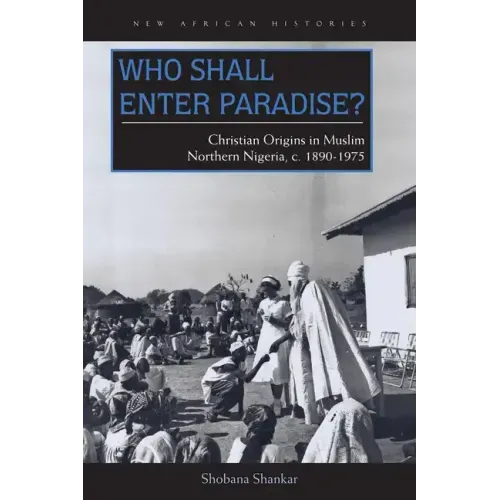 Who Shall Enter Paradise?: Christian Origins in Muslim Northern Nigeria, c. 1890-1975