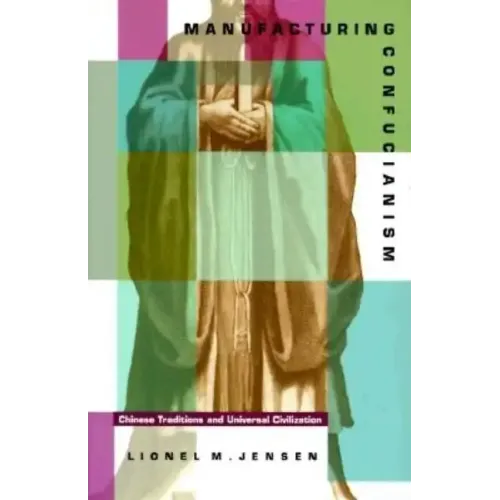 Manufacturing Confucianism: Chinese Traditions and Universal Civilization