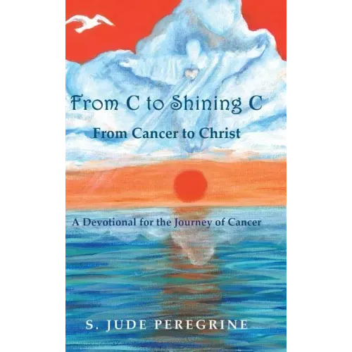 From C to Shining C from Cancer to Christ: A Devotional for the Journey of Cancer