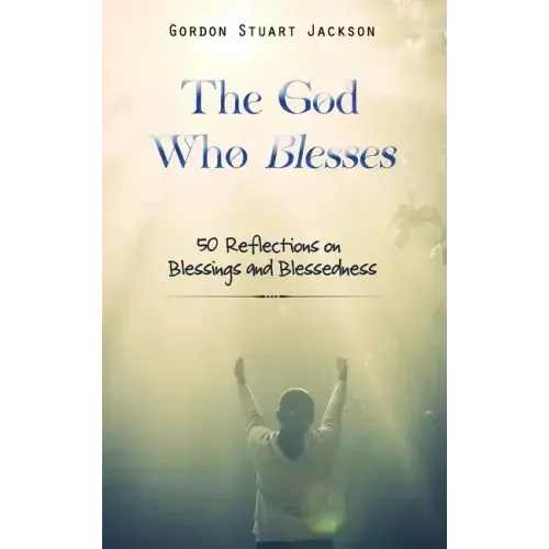 The God Who Blesses: 50 Reflections on Blessings and Blessedness