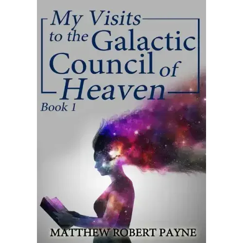 My Visits to the Galactic Council of Heaven: Book 1