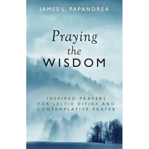 Praying the Wisdom: Inspired Prayers for Lectio Divina and Contemplative Prayer