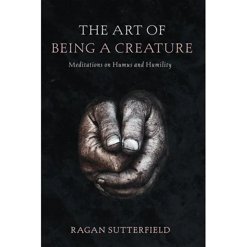 The Art of Being a Creature: Meditations on Humus and Humility