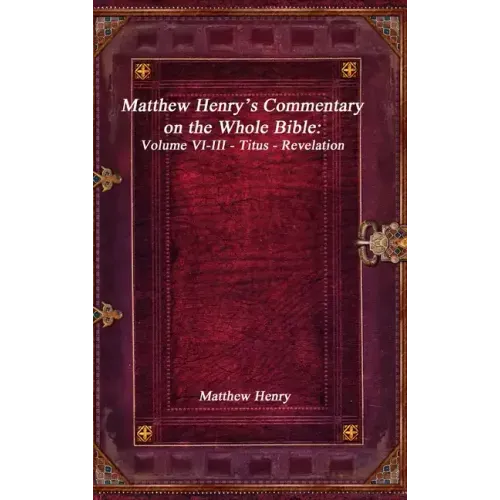 Matthew Henry's Commentary on the Whole Bible: Volume VI-III - Titus - Revelation