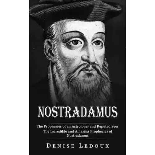 Nostradamus: The Prophesies of an Astrologer and Reputed Seer (The Incredible and Amazing Prophecies of Nostradamus)