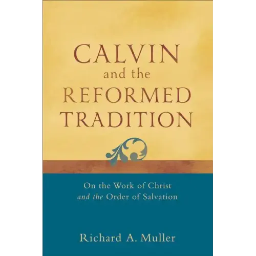 Calvin and the Reformed Tradition: On the Work of Christ and the Order of Salvation