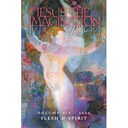 Jesus the Imagination: A Journal of Spiritual Revolution: Flesh and Spirit (Volume Six, 2022)
