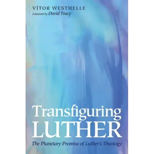 Transfiguring Luther: The Planetary Promise of Luther's Theology
