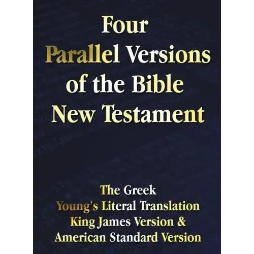Four Parallel Versions of the Bible New Testament: The Greek, Young's Literal Translation, King James Version, American Standard Version, Side by Side