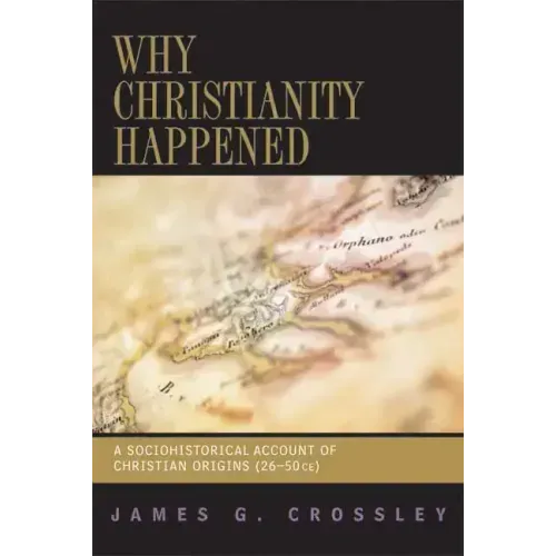 Why Christianity Happened: A Sociohistorical Account of Christian Origins (26-50 CE)