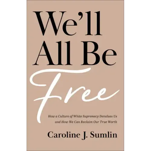 We'll All Be Free: How a Culture of White Supremacy Devalues Us and How We Can Reclaim Our True Worth