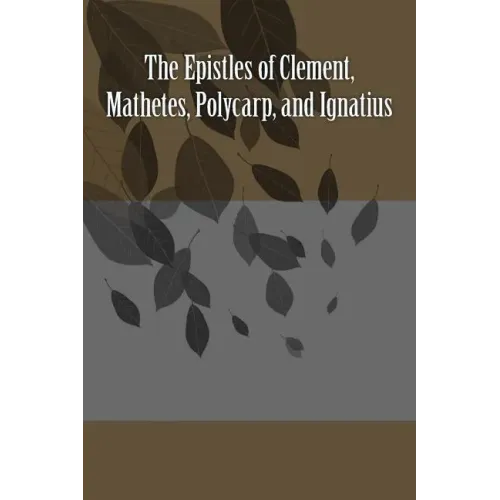 The Epistles of Clement, Mathetes, Polycarp, and Ignatius