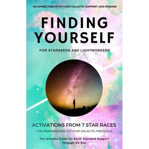 Finding YourSELF for Starseeds and Lightworkers: Activations from 7 Star Races for Reawakening to Your Galactic Presence