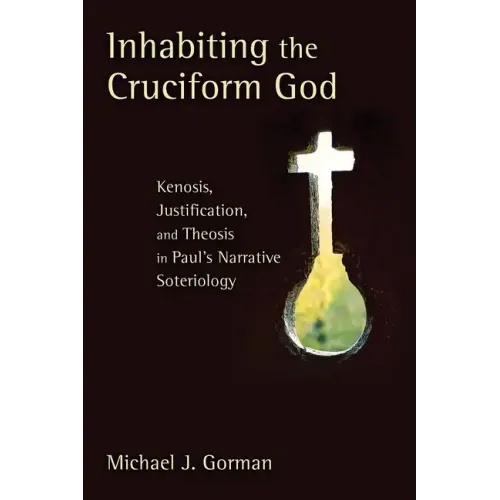 Inhabiting the Cruciform God: Kenosis, Justification, and Theosis in Paul's Narrative Soteriology