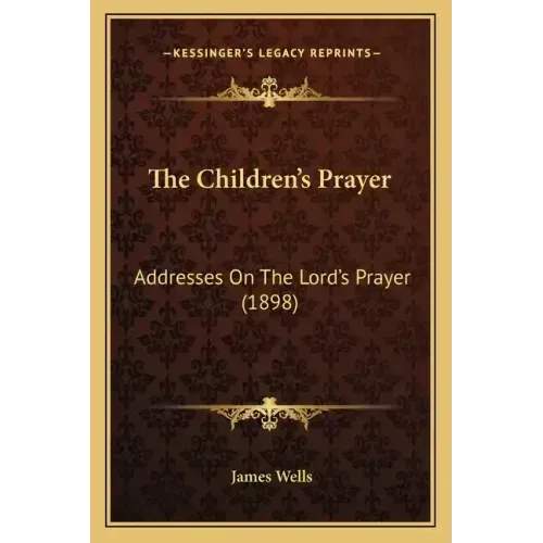 The Children's Prayer: Addresses On The Lord's Prayer (1898)