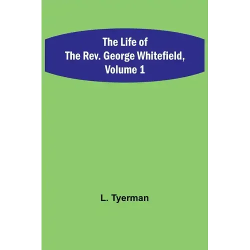 The Life of the Rev. George Whitefield, Volume 1