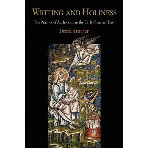 Writing and Holiness: The Practice of Authorship in the Early Christian East
