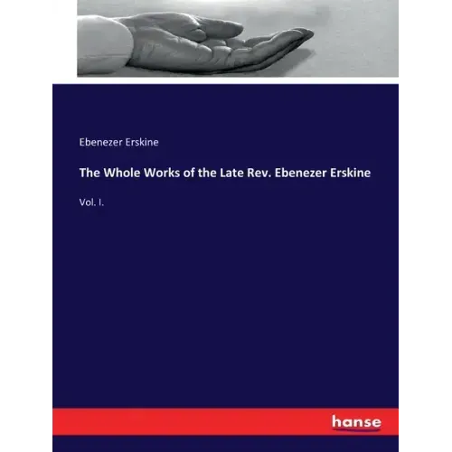 The Whole Works of the Late Rev. Ebenezer Erskine: Vol. I.