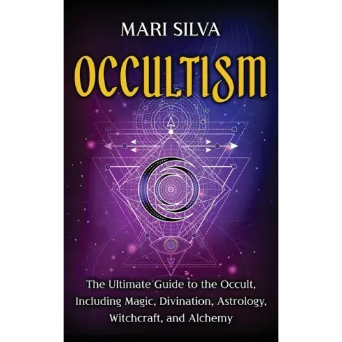 Occultism: The Ultimate Guide to the Occult, Including Magic, Divination, Astrology, Witchcraft, and Alchemy: The Ultimate Guide
