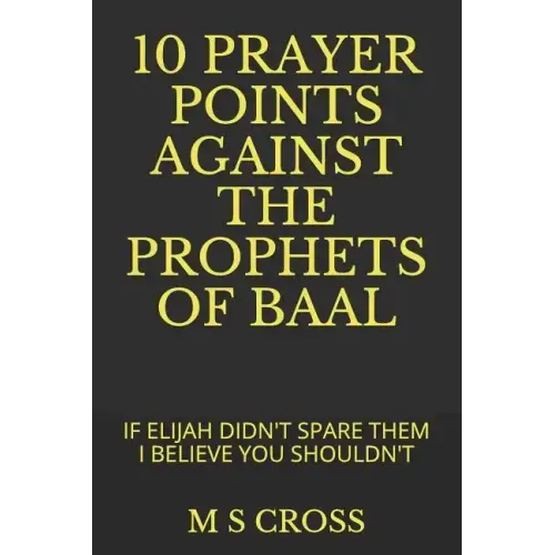 10 Prayer Points Against the Prophets of Baal: If Elijah Didn't Spare Them I Believe You Shouldn't