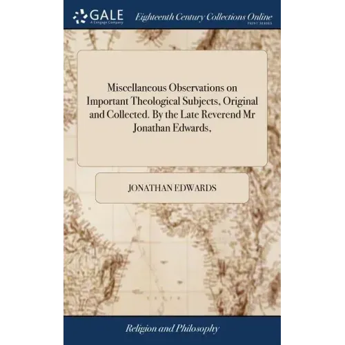 Miscellaneous Observations on Important Theological Subjects, Original and Collected. By the Late Reverend Mr Jonathan Edwards,