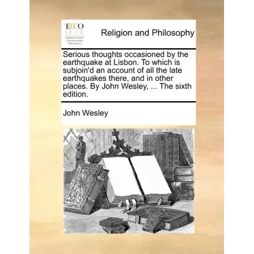 Serious Thoughts Occasioned by the Earthquake at Lisbon. to Which Is Subjoin'd an Account of All the Late Earthquakes There, and in Other Places. by J