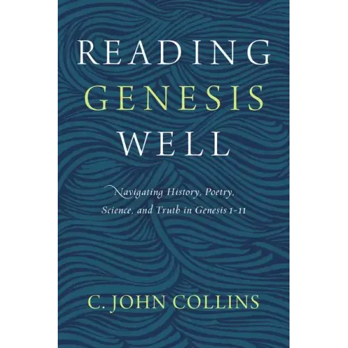 Reading Genesis Well: Navigating History, Poetry, Science, and Truth in Genesis 1-11