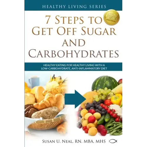 7 Steps to Get Off Sugar and Carbohydrates: Healthy Eating for Healthy Living with a Low-Carbohydrate, Anti-Inflammatory Diet