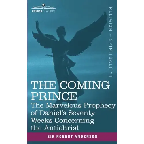The Coming Prince: The Marvelous Prophecy of Daniel's Seventy Weeks Concerning the Antichrist