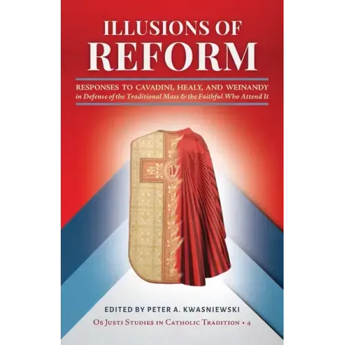 Illusions of Reform: Responses to Cavadini, Healy, and Weinandy in Defense of the Traditional Mass and the Faithful Who Attend It