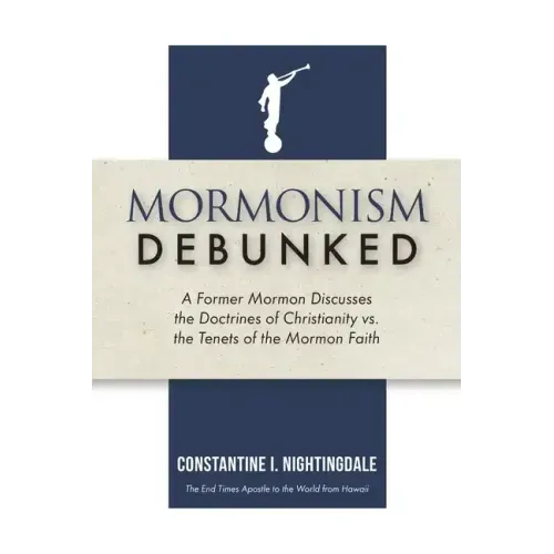 Mormonism Debunked: A Former Mormon Discusses the Doctrines of Christianity vs. the Tenets of the Mormon Faith