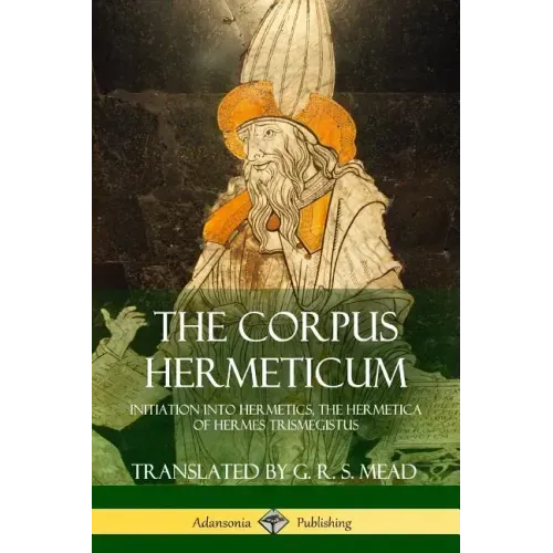 The Corpus Hermeticum: Initiation into Hermetics, The Hermetica of Hermes Trismegistus