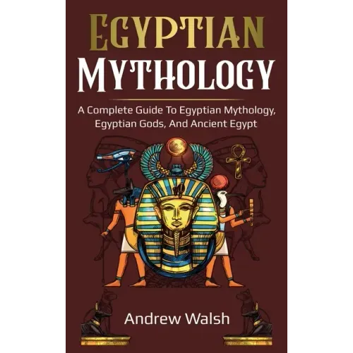 Egyptian Mythology: A Comprehensive Guide to Ancient Egypt