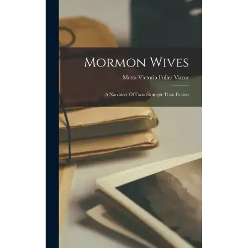 Mormon Wives: A Narrative Of Facts Stranger Than Fiction